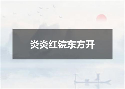 炎炎红镜东方开