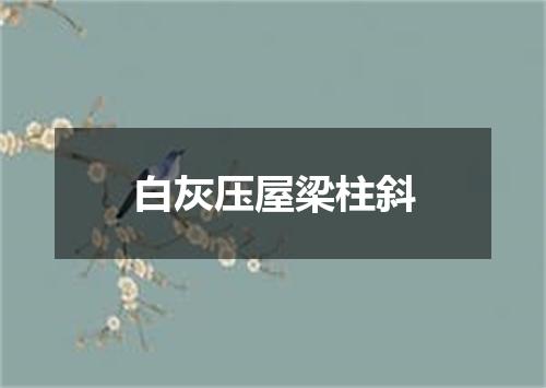 白灰压屋梁柱斜