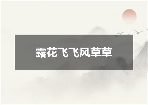 露花飞飞风草草