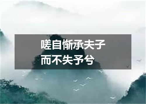 嗟自惭承夫子而不失予兮