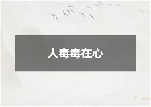 人毒毒在心