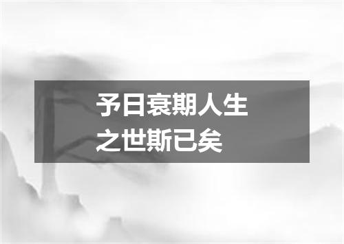 予日衰期人生之世斯已矣