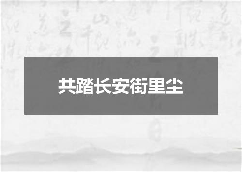 共踏长安街里尘