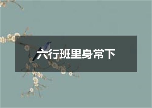 六行班里身常下