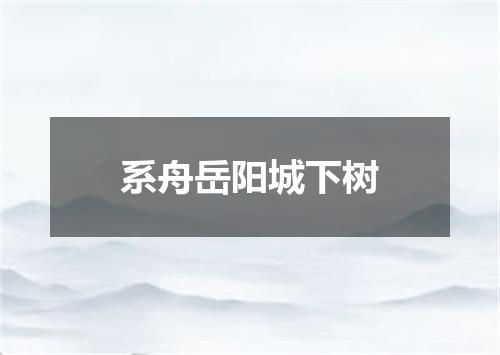 系舟岳阳城下树
