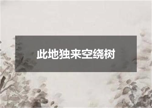 此地独来空绕树