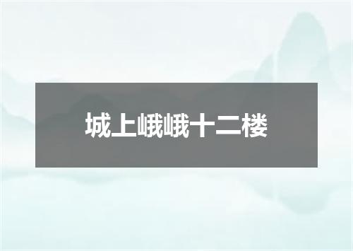 城上峨峨十二楼