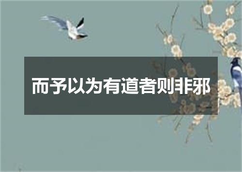 而予以为有道者则非邪