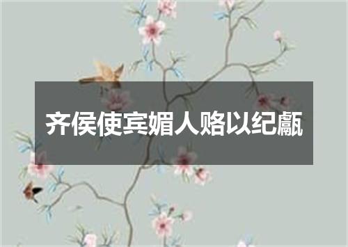 齐侯使宾媚人赂以纪甗