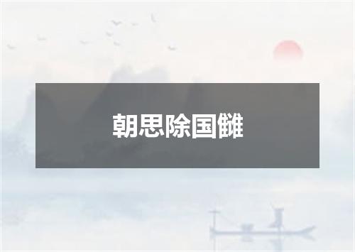 朝思除国雠