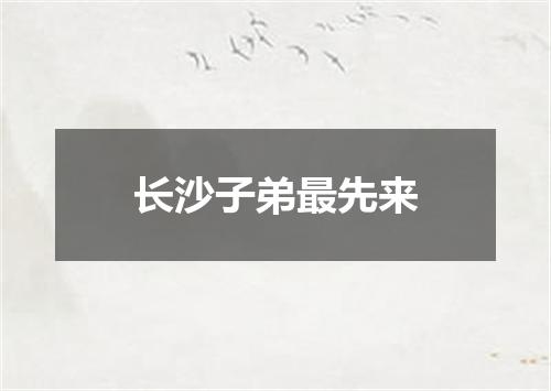 长沙子弟最先来