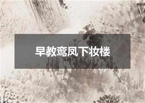 早教鸾凤下妆楼