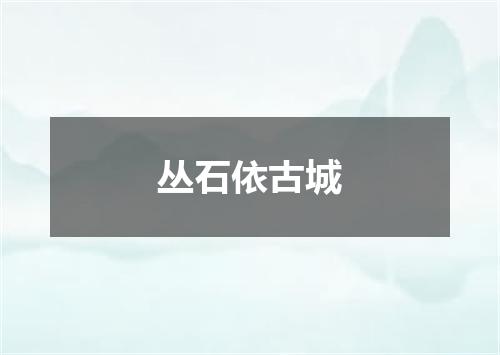 丛石依古城