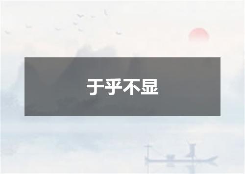 于乎不显