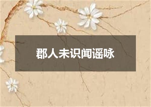郡人未识闻谣咏
