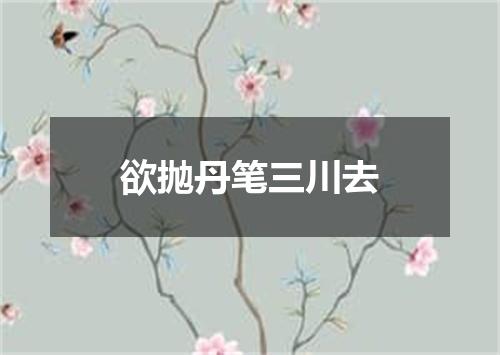 欲抛丹笔三川去