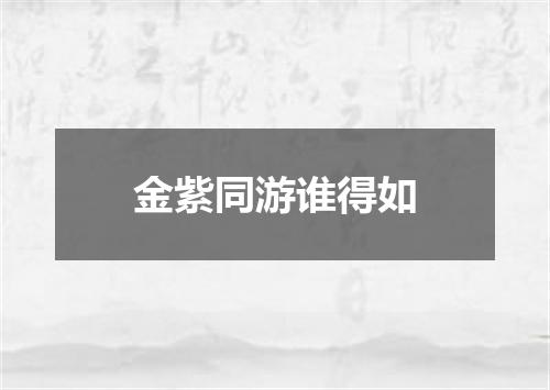 金紫同游谁得如