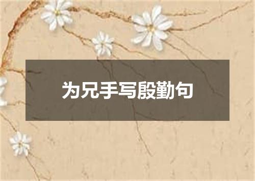 为兄手写殷勤句