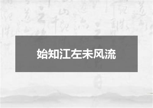 始知江左未风流