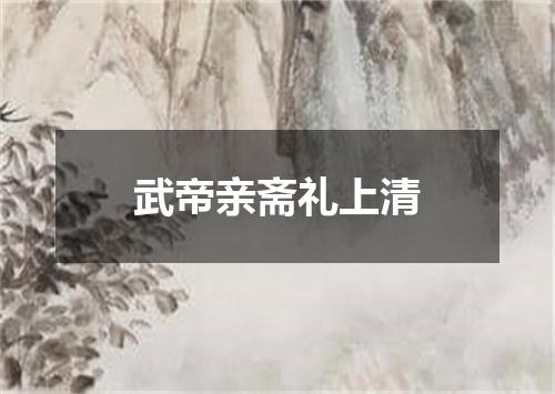 武帝亲斋礼上清
