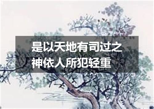 是以天地有司过之神依人所犯轻重