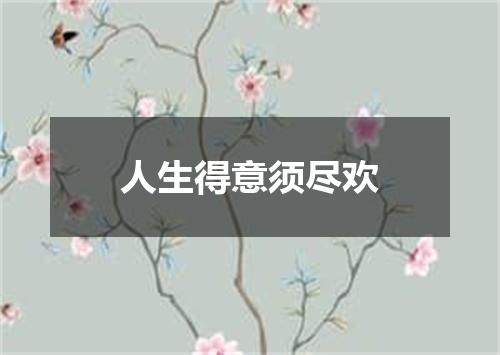 人生得意须尽欢