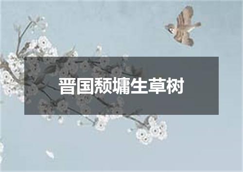 晋国颓墉生草树