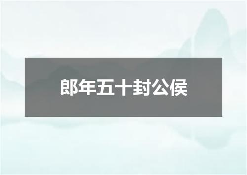 郎年五十封公侯