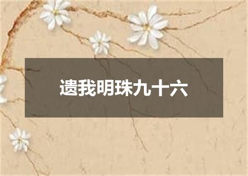 遗我明珠九十六