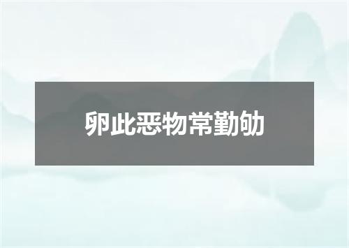 卵此恶物常勤劬