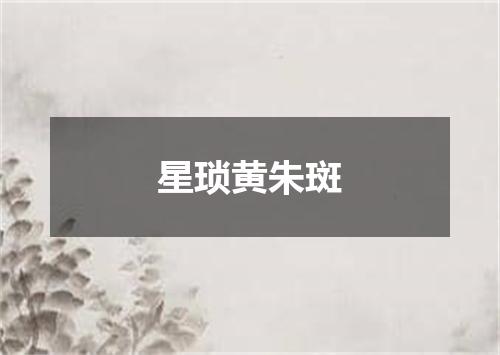 星琐黄朱斑