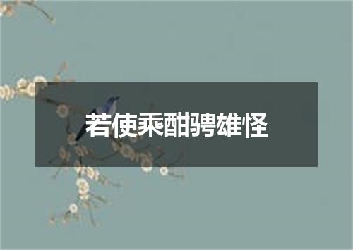 若使乘酣骋雄怪