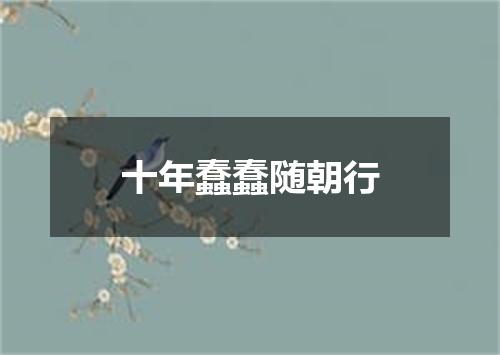 十年蠢蠢随朝行