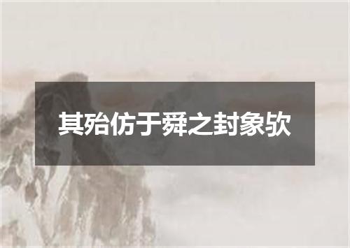 其殆仿于舜之封象欤