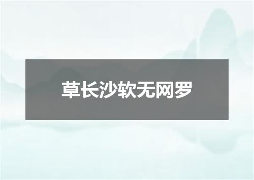 草长沙软无网罗