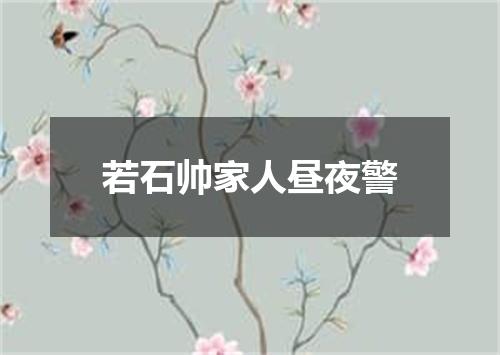 若石帅家人昼夜警