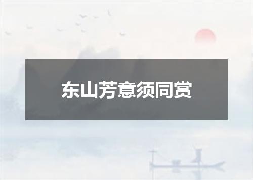东山芳意须同赏