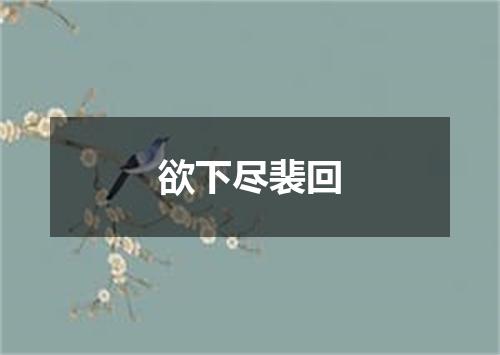 欲下尽裴回