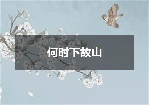 何时下故山