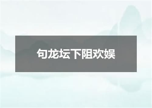 句龙坛下阻欢娱