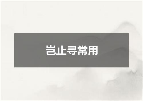 岂止寻常用