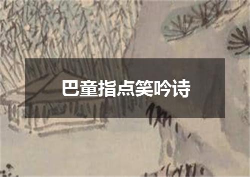 巴童指点笑吟诗