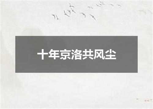 十年京洛共风尘