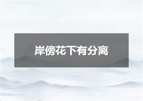 岸傍花下有分离