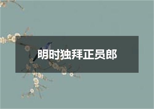 明时独拜正员郎