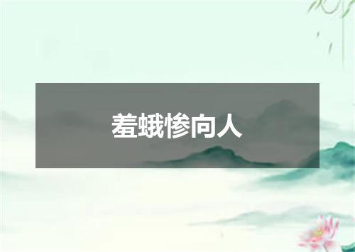 羞蛾惨向人