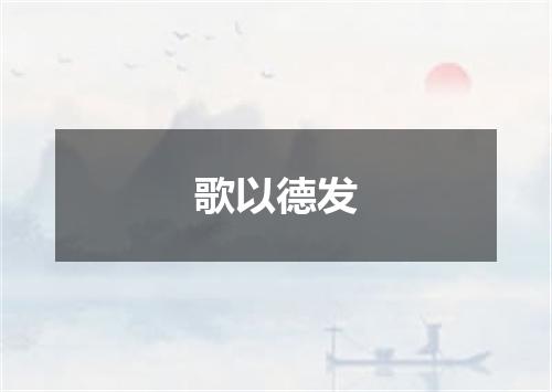 歌以德发