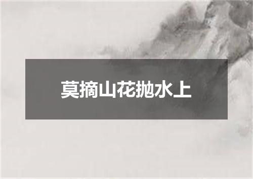 莫摘山花抛水上