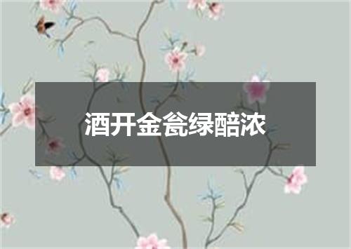 酒开金瓮绿醅浓