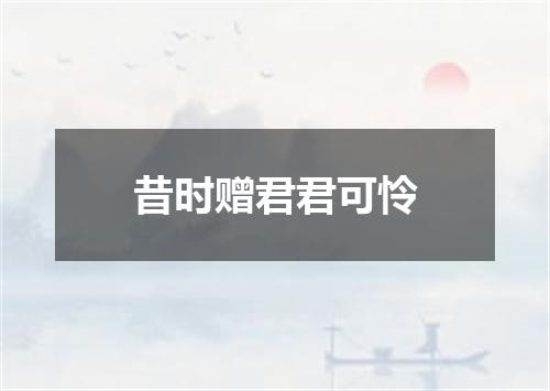 昔时赠君君可怜